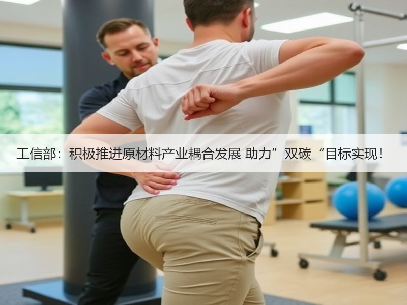 工信部：积极推进原材料产业耦合发展 助力”双碳“目标实现！