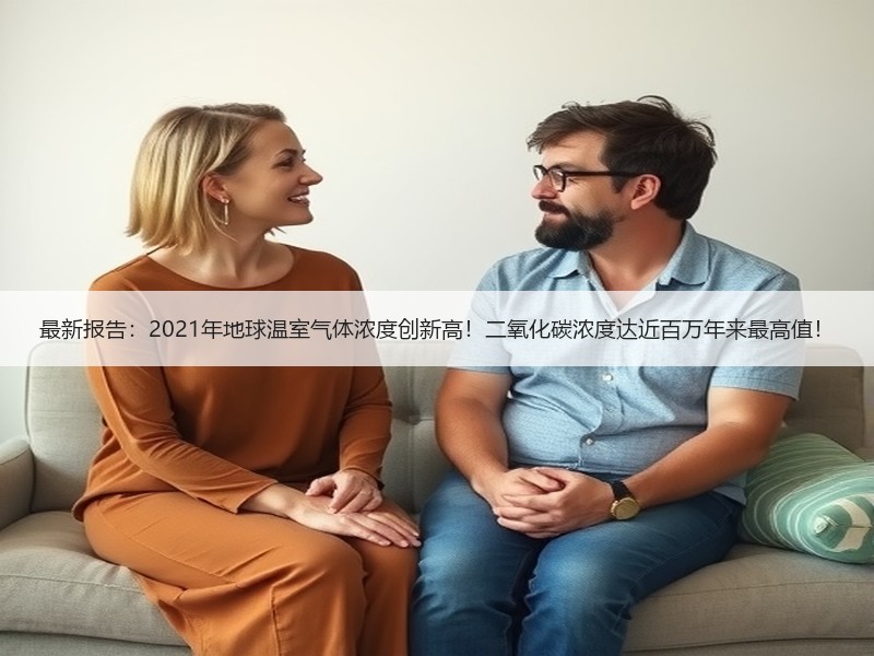 最新报告：2021年地球温室气体浓度创新高！二氧化碳浓度达近百万年来最高值！