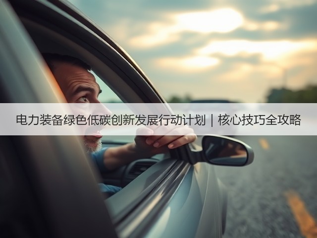 电力装备绿色低碳创新发展行动计划|核心技巧全攻略(图1) 电力装备绿色低碳创新发展行动计划|核心技巧全攻略(图1)