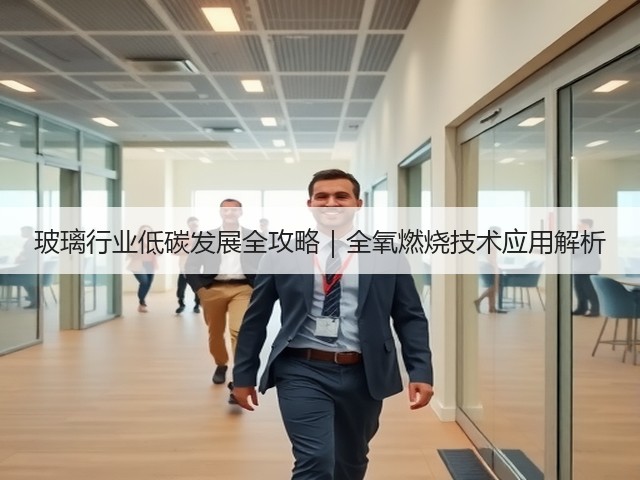 玻璃行业低碳发展全攻略|全氧燃烧技术应用解析(图1) 玻璃行业低碳发展全攻略|全氧燃烧技术应用解析(图1)