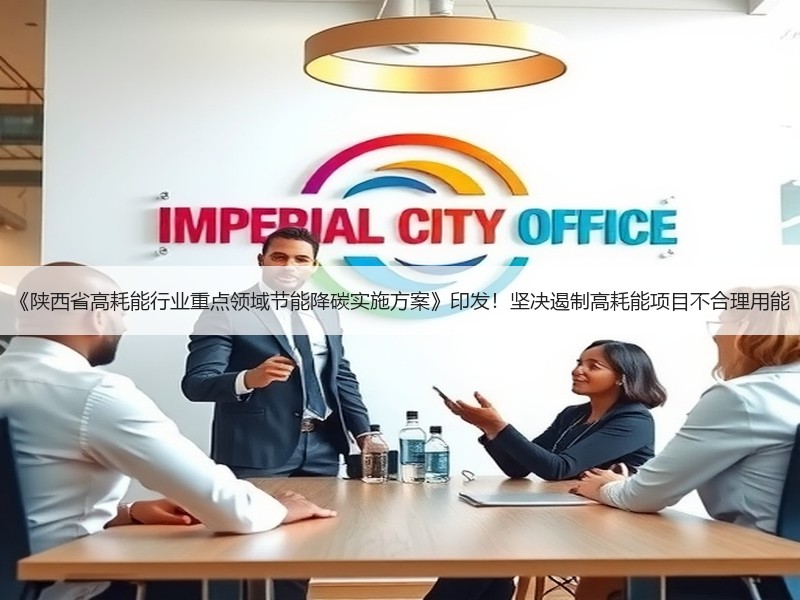 《陕西省高耗能行业重点领域节能降碳实施方案》印发！坚决遏制高耗能项目不合理用能