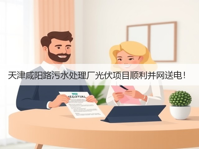 天津咸阳路污水处理厂光伏项目顺利并网送电!(图2) 天津咸阳路污水处理厂光伏项目顺利并网送电!(图2)