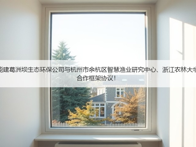 拓展养殖废水领域!中国能建葛洲坝生态环保公司与杭州市余杭区智慧渔业研究中心、浙江农林大学农村环境研究所签署战略合作框架协议!(图1) 拓展养殖废水领域!中国能建葛洲坝生态环保公司与杭州市余杭区智慧渔业研究中心、浙江农林大学农村环境研究所签署战略合作框架协议!(图1)
