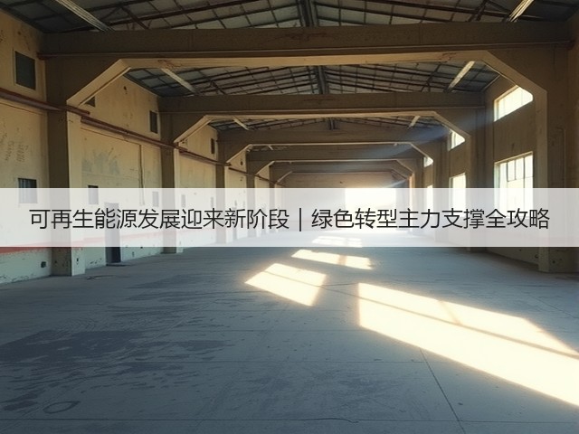 可再生能源发展迎来新阶段｜绿色转型主力支撑全攻略(图1)