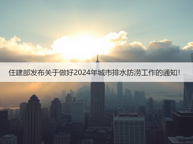 住建部发布关于做好2024年城市排水防涝工作的通知!(图2) 住建部发布关于做好2024年城市排水防涝工作的通知!(图2)