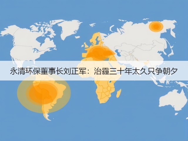 永清环保董事长刘正军:治霾三十年太久只争朝夕(图2) 永清环保董事长刘正军:治霾三十年太久只争朝夕(图2)