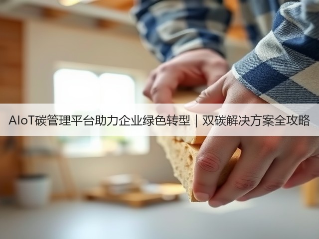 AIoT碳管理平台助力企业绿色转型|双碳解决方案全攻略(图1) AIoT碳管理平台助力企业绿色转型|双碳解决方案全攻略(图1)