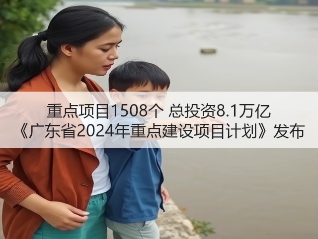 重点项目1508个 总投资8.1万亿 《广东省2024年重点建设项目计划》发布(图2) 重点项目1508个 总投资8.1万亿 《广东省2024年重点建设项目计划》发布(图2)