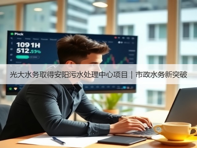 光大水务取得安阳污水处理中心项目|市政水务新突破(图2) 光大水务取得安阳污水处理中心项目|市政水务新突破(图2)
