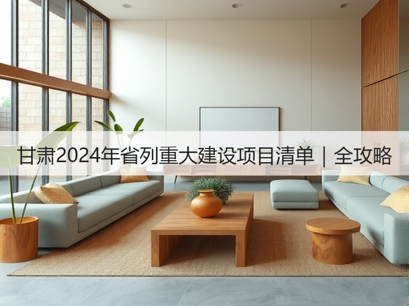 甘肃2024年省列重大建设项目清单|全攻略 甘肃2024年省列重大建设项目清单|全攻略