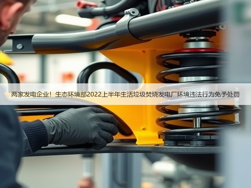 两家发电企业!生态环境部2022上半年生活垃圾焚烧发电厂环境违法行为免予处罚 两家发电企业!生态环境部2022上半年生活垃圾焚烧发电厂环境违法行为免予处罚