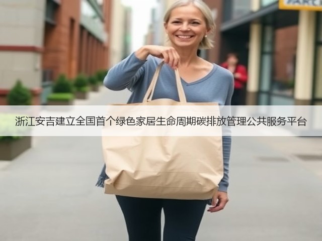 浙江安吉建立全国首个绿色家居生命周期碳排放管理公共服务平台(图2) 浙江安吉建立全国首个绿色家居生命周期碳排放管理公共服务平台(图2)