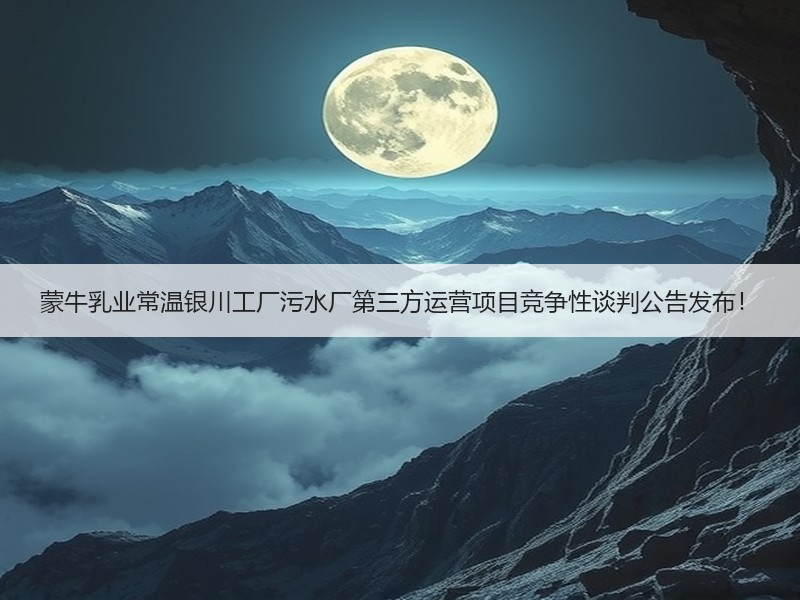 蒙牛乳业常温银川工厂污水厂第三方运营项目竞争性谈判公告发布！