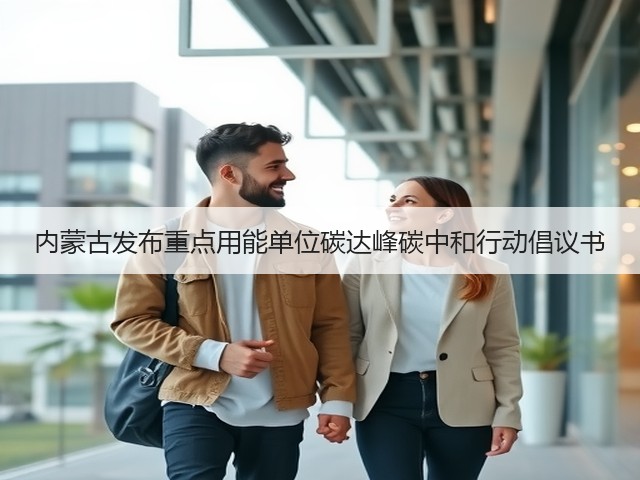 内蒙古发布重点用能单位碳达峰碳中和行动倡议书(图2) 内蒙古发布重点用能单位碳达峰碳中和行动倡议书(图2)