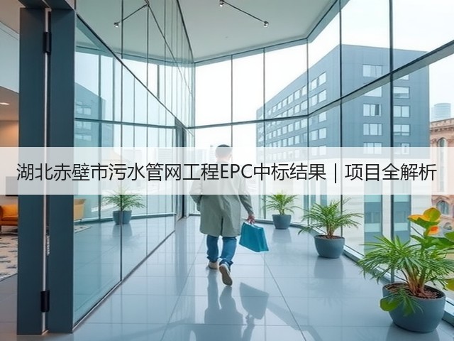 湖北赤壁市污水管网工程EPC中标结果|项目全解析(图3) 湖北赤壁市污水管网工程EPC中标结果|项目全解析(图3)