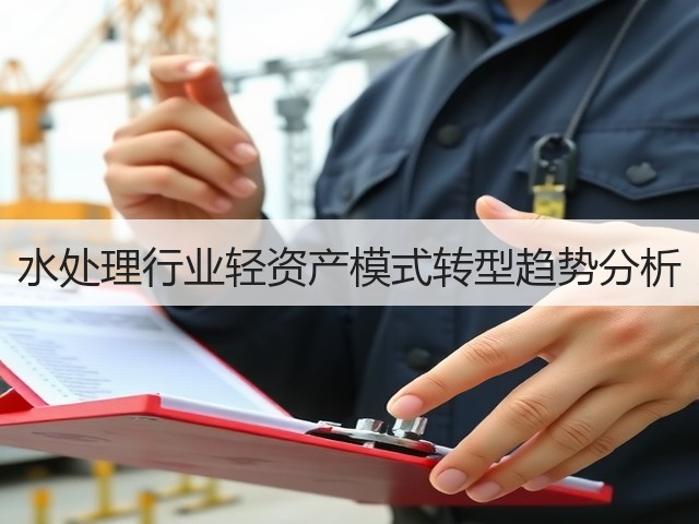水处理行业轻资产模式转型趋势分析(图2) 水处理行业轻资产模式转型趋势分析(图2)