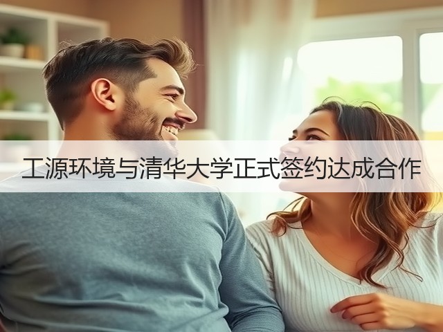 工源环境与清华大学正式签约达成合作(图2) 工源环境与清华大学正式签约达成合作(图2)