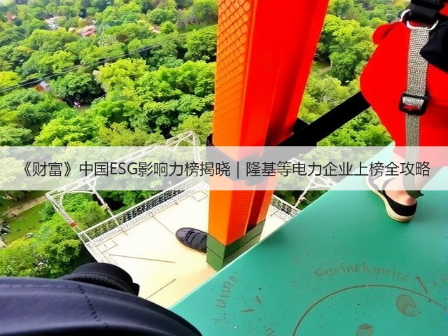 《财富》中国ESG影响力榜揭晓|隆基等电力企业上榜全攻略(图2) 《财富》中国ESG影响力榜揭晓|隆基等电力企业上榜全攻略(图2)