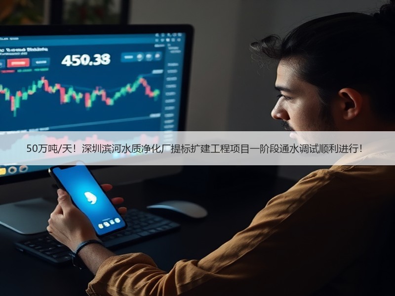 50万吨/天！深圳滨河水质净化厂提标扩建工程项目一阶段通水调试顺利进行！