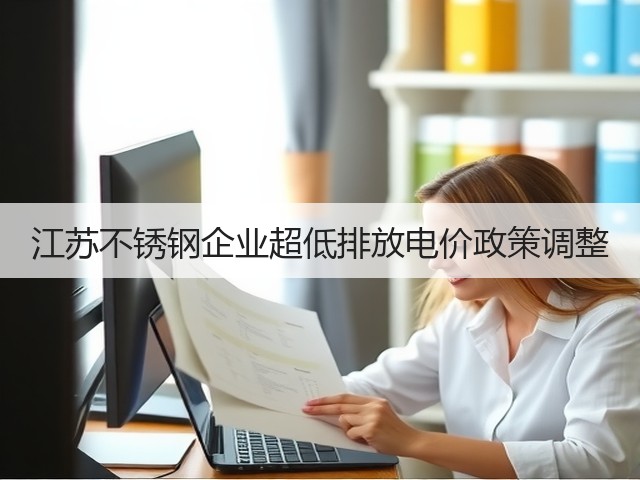 江苏不锈钢企业超低排放电价政策调整(图1) 江苏不锈钢企业超低排放电价政策调整(图1)