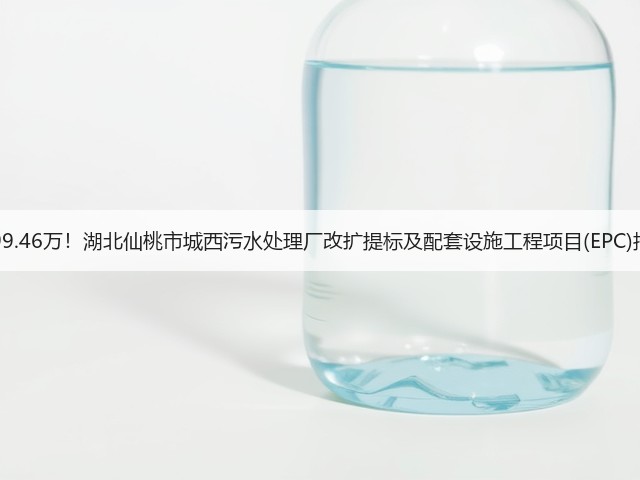 6299.46万!湖北仙桃市城西污水处理厂改扩提标及配套设施工程项目(EPC)招标(图3) 6299.46万!湖北仙桃市城西污水处理厂改扩提标及配套设施工程项目(EPC)招标(图3)