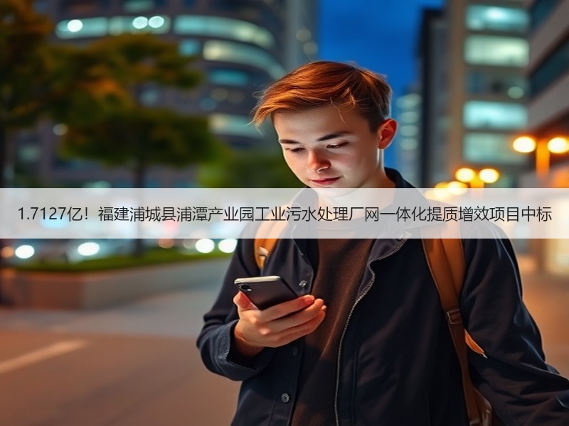 1.7127亿！福建浦城县浦潭产业园工业污水处理厂网一体化提质增效项目中标