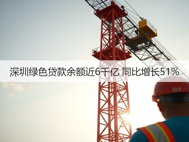 深圳绿色贷款余额近6千亿 同比增长51%(图2) 深圳绿色贷款余额近6千亿 同比增长51%(图2)