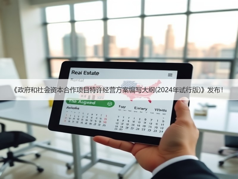 《政府和社会资本合作项目特许经营方案编写大纲(2024年试行版)》发布！