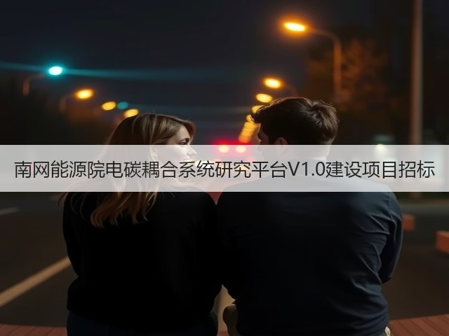 南网能源院电碳耦合系统研究平台V1.0建设项目招标(图1) 南网能源院电碳耦合系统研究平台V1.0建设项目招标(图1)