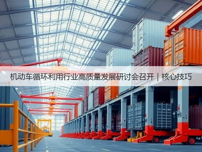 机动车循环利用行业高质量发展研讨会召开｜核心技巧