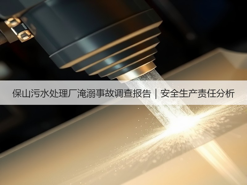 保山污水处理厂淹溺事故调查报告|安全生产责任分析 保山污水处理厂淹溺事故调查报告|安全生产责任分析