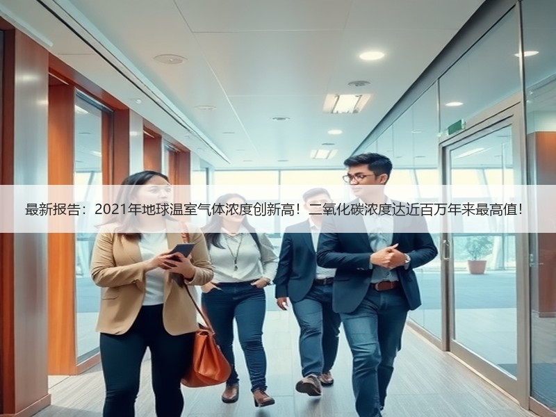 最新报告：2021年地球温室气体浓度创新高！二氧化碳浓度达近百万年来最高值！