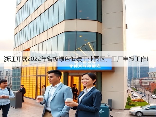 浙江开展2022年省级绿色低碳工业园区、工厂申报工作!(图1) 浙江开展2022年省级绿色低碳工业园区、工厂申报工作!(图1)