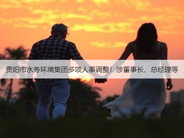 贵阳市水务环境集团多项人事调整!涉董事长、总经理等(图2) 贵阳市水务环境集团多项人事调整!涉董事长、总经理等(图2)