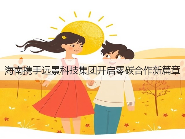 海南携手远景科技集团开启零碳合作新篇章(图2) 海南携手远景科技集团开启零碳合作新篇章(图2)