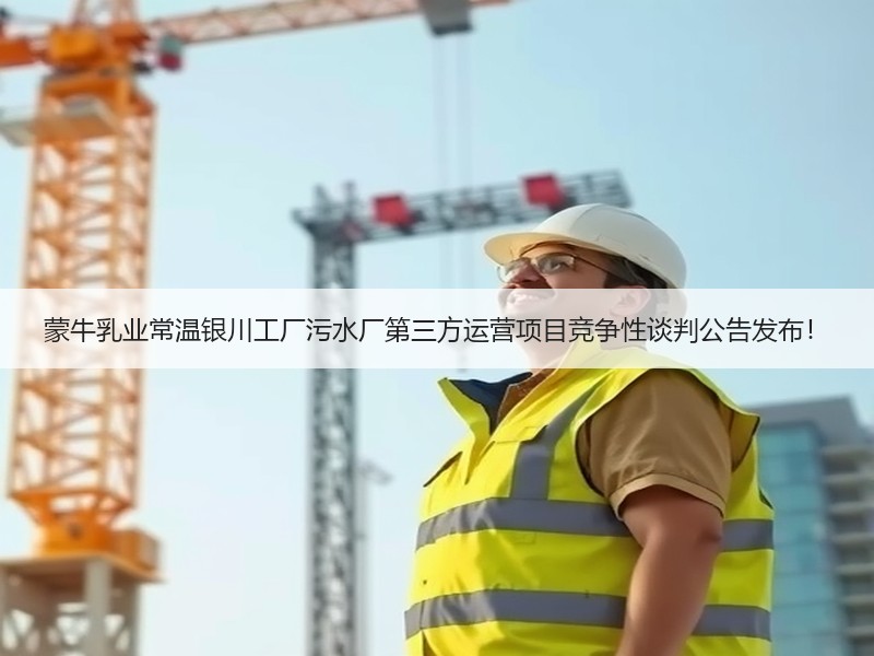 蒙牛乳业常温银川工厂污水厂第三方运营项目竞争性谈判公告发布！