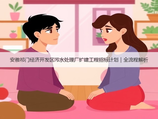 安徽祁门经济开发区污水处理厂扩建工程招标计划|全流程解析(图2) 安徽祁门经济开发区污水处理厂扩建工程招标计划|全流程解析(图2)