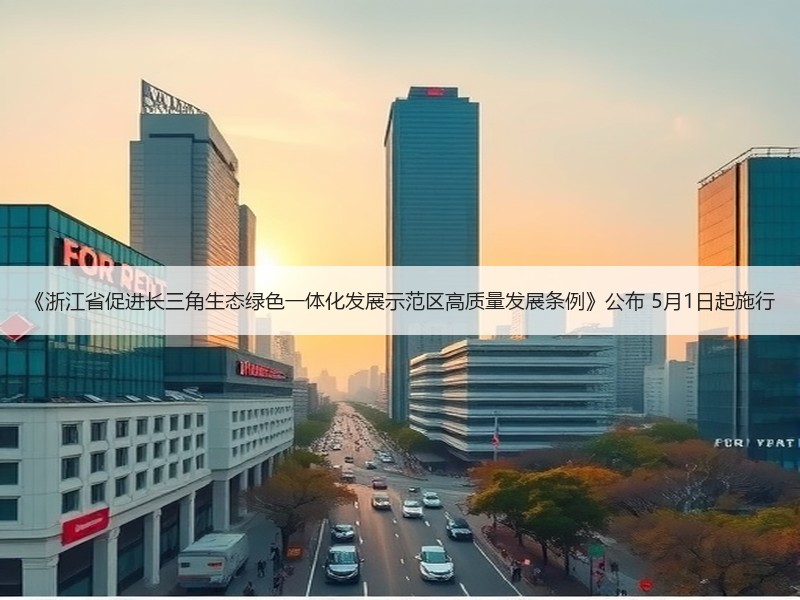《浙江省促进长三角生态绿色一体化发展示范区高质量发展条例》公布 5月1日起施行