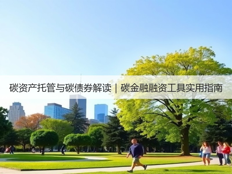 碳资产托管与碳债券解读|碳金融融资工具实用指南 碳资产托管与碳债券解读|碳金融融资工具实用指南