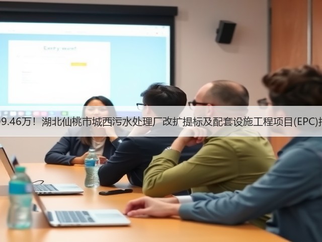 6299.46万!湖北仙桃市城西污水处理厂改扩提标及配套设施工程项目(EPC)招标(图3) 6299.46万!湖北仙桃市城西污水处理厂改扩提标及配套设施工程项目(EPC)招标(图3)