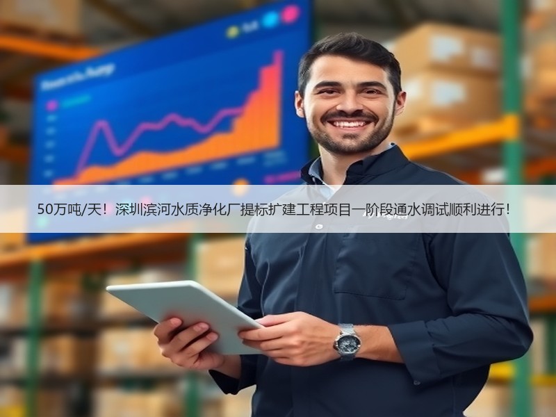 50万吨/天！深圳滨河水质净化厂提标扩建工程项目一阶段通水调试顺利进行！