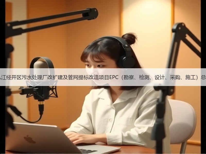 超11亿！江西九江经开区污水处理厂改扩建及管网提标改造项目EPC（勘察、检测、设计、采购、施工）总承包项目招标！