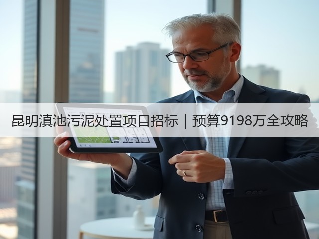 昆明滇池污泥处置项目招标|预算9198万全攻略(图1) 昆明滇池污泥处置项目招标|预算9198万全攻略(图1)
