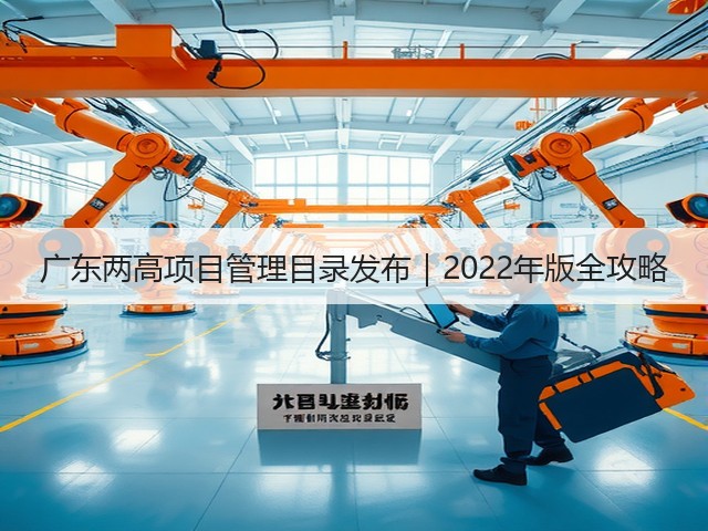 广东两高项目管理目录发布|2022年版全攻略(图2) 广东两高项目管理目录发布|2022年版全攻略(图2)