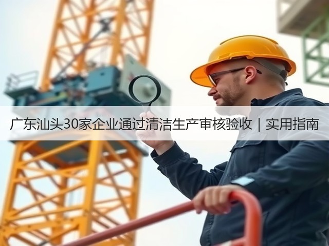 广东汕头30家企业通过清洁生产审核验收|实用指南(图3) 广东汕头30家企业通过清洁生产审核验收|实用指南(图3)