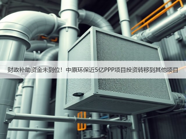 财政补助资金未到位!中原环保近5亿PPP项目投资转移到其他项目(图2) 财政补助资金未到位!中原环保近5亿PPP项目投资转移到其他项目(图2)