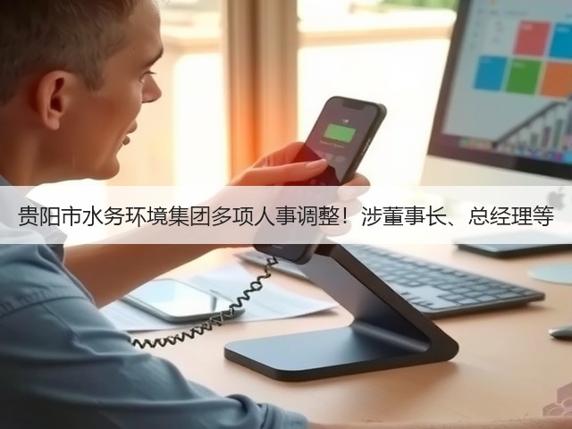贵阳市水务环境集团多项人事调整!涉董事长、总经理等(图1) 贵阳市水务环境集团多项人事调整!涉董事长、总经理等(图1)