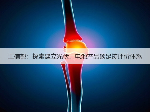 工信部:探索建立光伏、电池产品碳足迹评价体系(图1) 工信部:探索建立光伏、电池产品碳足迹评价体系(图1)