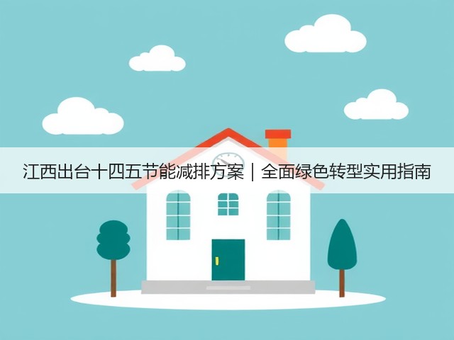 江西出台十四五节能减排方案|全面绿色转型实用指南(图3) 江西出台十四五节能减排方案|全面绿色转型实用指南(图3)