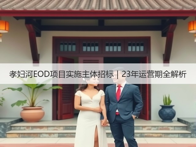 孝妇河EOD项目实施主体招标|23年运营期全解析(图3) 孝妇河EOD项目实施主体招标|23年运营期全解析(图3)